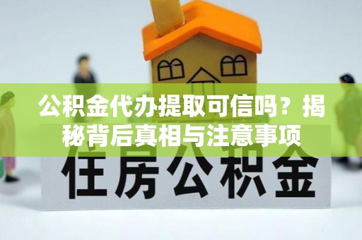 隆子公积金代办提取可信吗？揭秘背后真相与注意事项