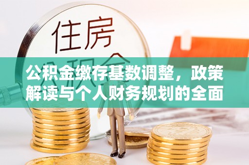 隆子公积金缴存基数调整，政策解读与个人财务规划的全面分析