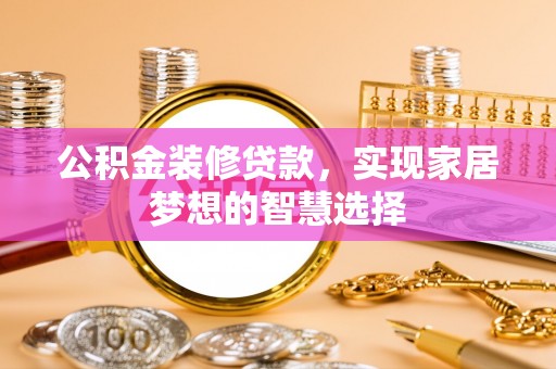隆子公积金装修贷款，实现家居梦想的智慧选择