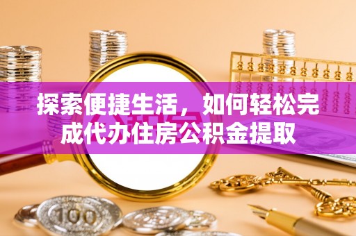 隆子探索便捷生活，如何轻松完成代办住房公积金提取