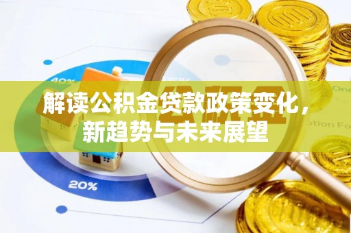 隆子解读公积金贷款政策变化，新趋势与未来展望