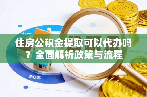 隆子住房公积金提取可以代办吗？全面解析政策与流程
