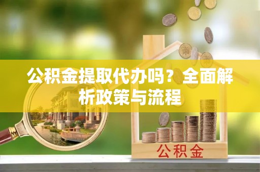 隆子公积金提取代办吗？全面解析政策与流程