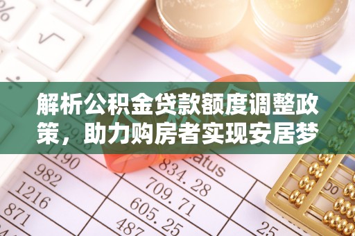 隆子解析公积金贷款额度调整政策，助力购房者实现安居梦想