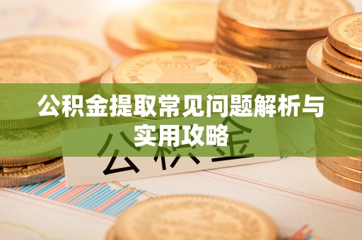 隆子公积金提取常见问题解析与实用攻略