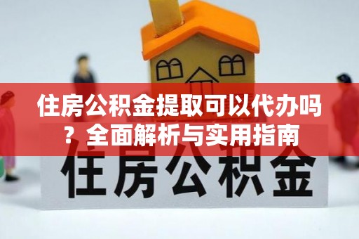 隆子住房公积金提取可以代办吗？全面解析与实用指南
