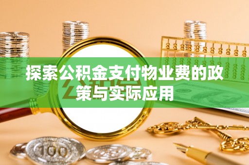 隆子探索公积金支付物业费的政策与实际应用