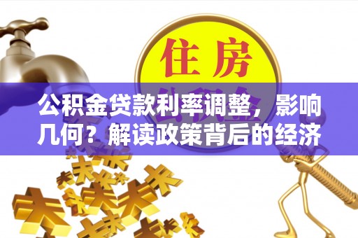 隆子公积金贷款利率调整，影响几何？解读政策背后的经济逻辑