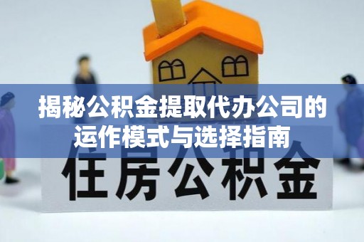隆子揭秘公积金提取代办公司的运作模式与选择指南
