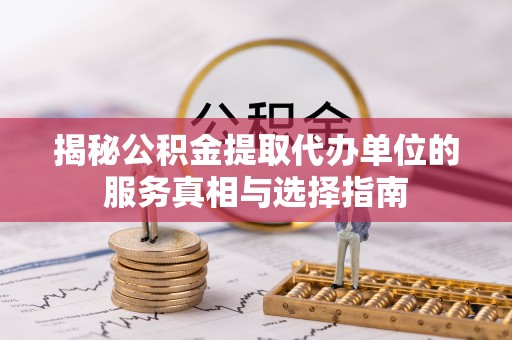 隆子揭秘公积金提取代办单位的服务真相与选择指南