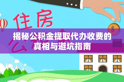 隆子揭秘公积金提取代办收费的真相与避坑指南