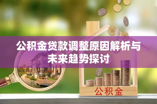 隆子公积金贷款调整原因解析与未来趋势探讨