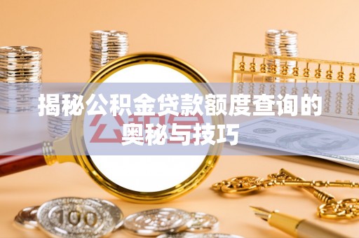 隆子揭秘公积金贷款额度查询的奥秘与技巧