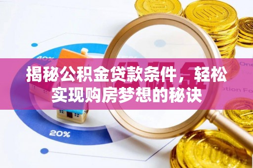 隆子揭秘公积金贷款条件，轻松实现购房梦想的秘诀