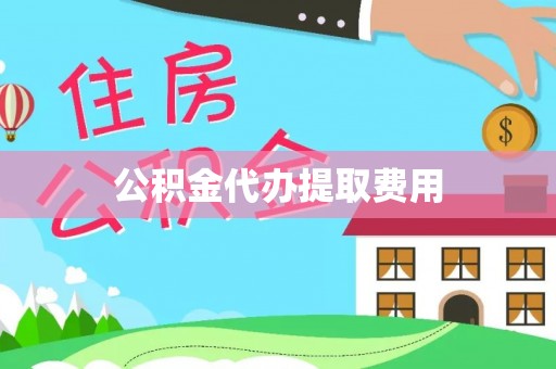 隆子公积金代办提取费用