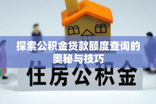 隆子探索公积金贷款额度查询的奥秘与技巧