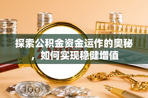隆子探索公积金资金运作的奥秘，如何实现稳健增值