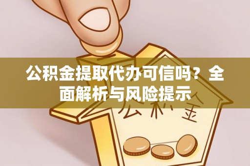 隆子公积金提取代办可信吗？全面解析与风险提示