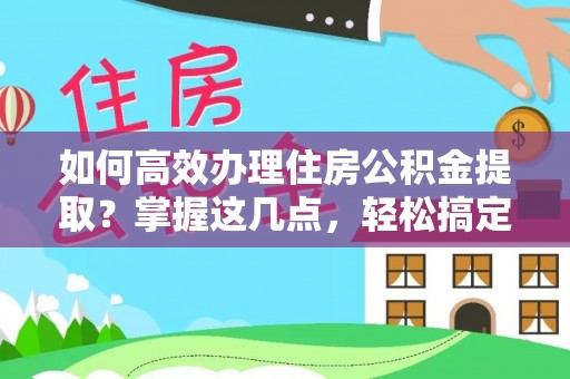 隆子如何高效办理住房公积金提取？掌握这几点，轻松搞定！