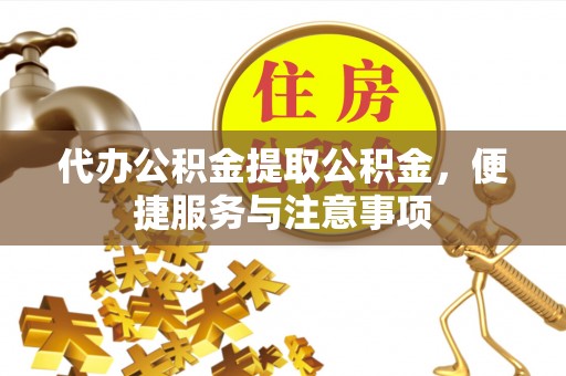 隆子代办公积金提取公积金，便捷服务与注意事项