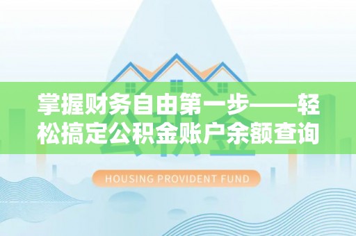 隆子掌握财务自由第一步——轻松搞定公积金账户余额查询的方法与技巧