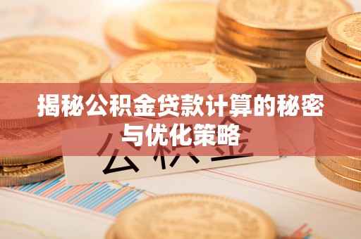 隆子揭秘公积金贷款计算的秘密与优化策略