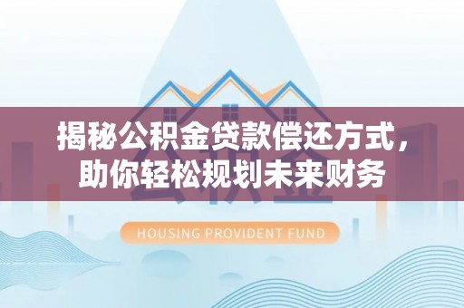 隆子揭秘公积金贷款偿还方式，助你轻松规划未来财务