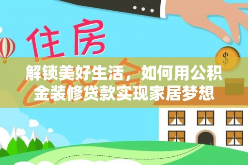 隆子解锁美好生活，如何用公积金装修贷款实现家居梦想