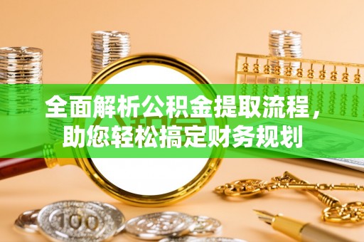 隆子全面解析公积金提取流程，助您轻松搞定财务规划