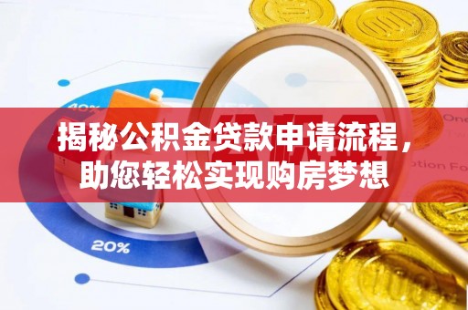 隆子揭秘公积金贷款申请流程，助您轻松实现购房梦想