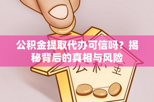 隆子公积金提取代办可信吗？揭秘背后的真相与风险