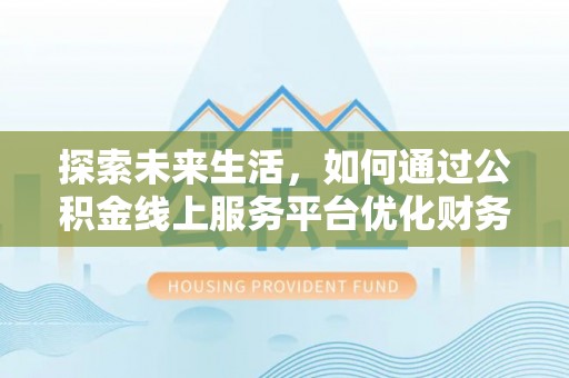 隆子探索未来生活，如何通过公积金线上服务平台优化财务管理