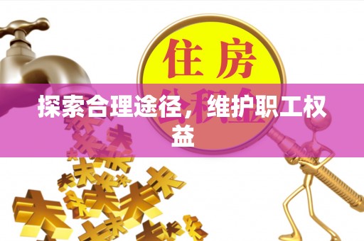 隆子探索合理途径，维护职工权益