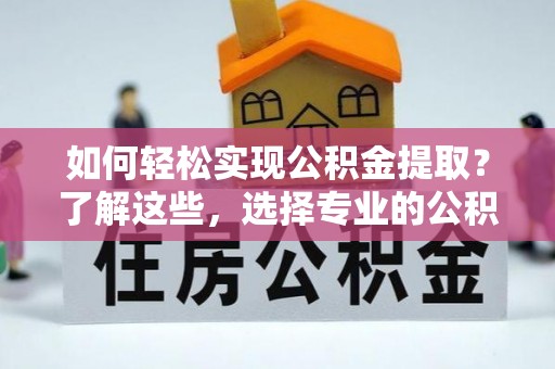 隆子如何轻松实现公积金提取？了解这些，选择专业的公积金提取代办服务