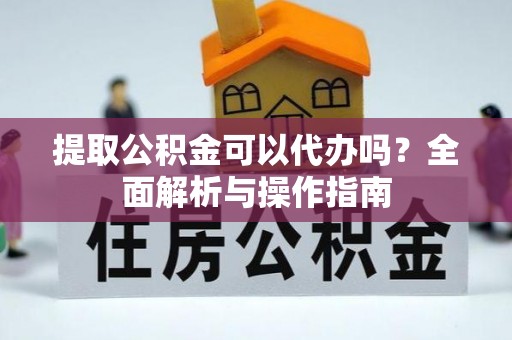 隆子提取公积金可以代办吗？全面解析与操作指南