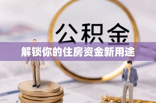 隆子解锁你的住房资金新用途