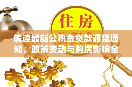 隆子解读最新公积金贷款调整通知，政策变动与购房影响全解析