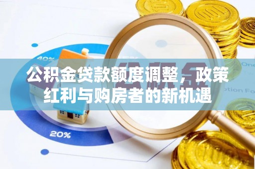 隆子公积金贷款额度调整，政策红利与购房者的新机遇