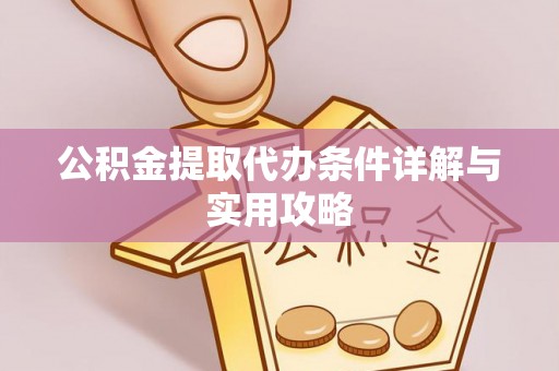 隆子公积金提取代办条件详解与实用攻略
