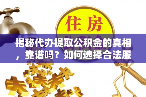 隆子揭秘代办提取公积金的真相，靠谱吗？如何选择合法服务？