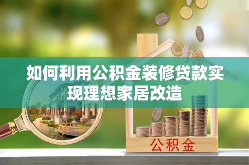 隆子如何利用公积金装修贷款实现理想家居改造