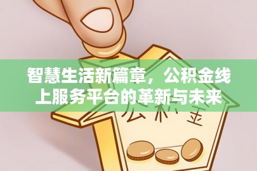 隆子智慧生活新篇章，公积金线上服务平台的革新与未来