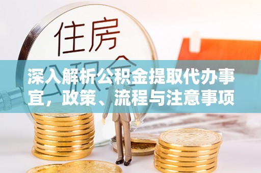 隆子深入解析公积金提取代办事宜，政策、流程与注意事项全攻略