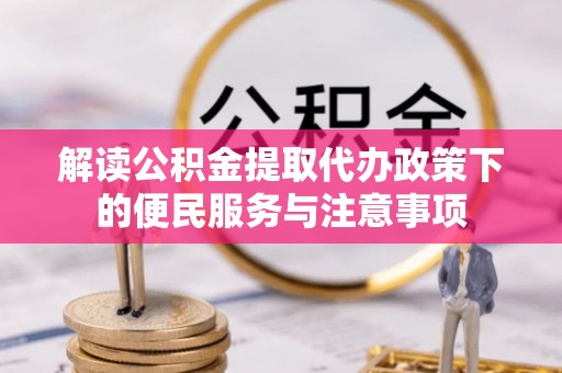 隆子解读公积金提取代办政策下的便民服务与注意事项