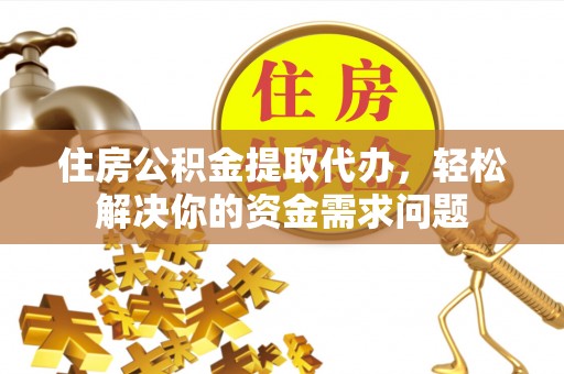 隆子住房公积金提取代办，轻松解决你的资金需求问题