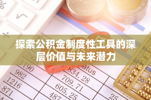 隆子探索公积金制度性工具的深层价值与未来潜力