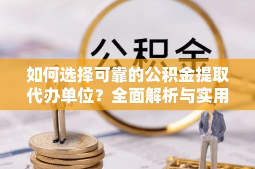 隆子如何选择可靠的公积金提取代办单位？全面解析与实用指南