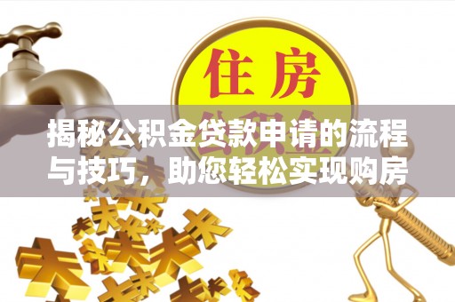 隆子揭秘公积金贷款申请的流程与技巧，助您轻松实现购房梦