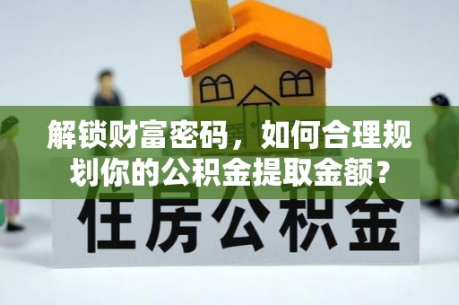 隆子解锁财富密码，如何合理规划你的公积金提取金额？