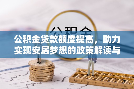 隆子公积金贷款额度提高，助力实现安居梦想的政策解读与未来展望